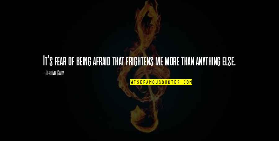 Skarsten Blades Quotes By Jerome Cady: It's fear of being afraid that frightens me