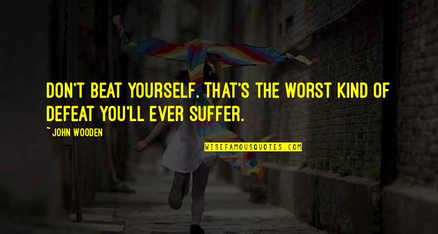 Skarsten Rachel Quotes By John Wooden: Don't beat yourself. That's the worst kind of