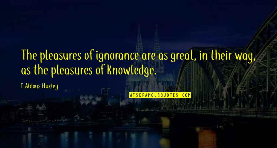 Skarzynski Aleksander Quotes By Aldous Huxley: The pleasures of ignorance are as great, in