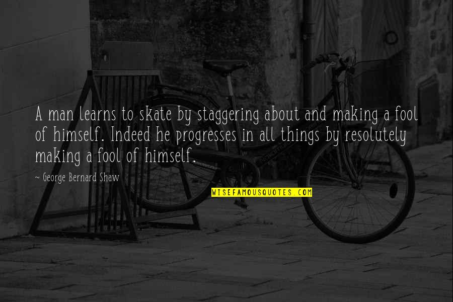 Skate Quotes By George Bernard Shaw: A man learns to skate by staggering about