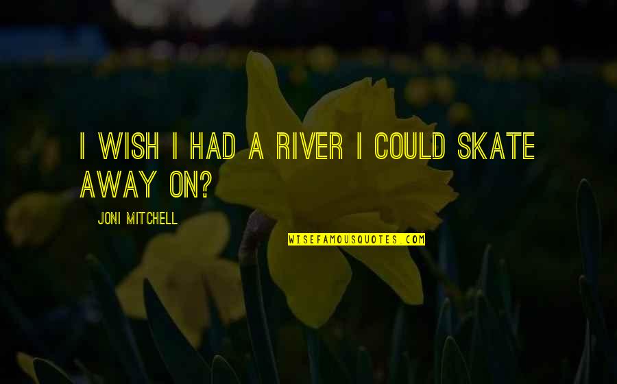 Skate Quotes By Joni Mitchell: I wish I had a river I could