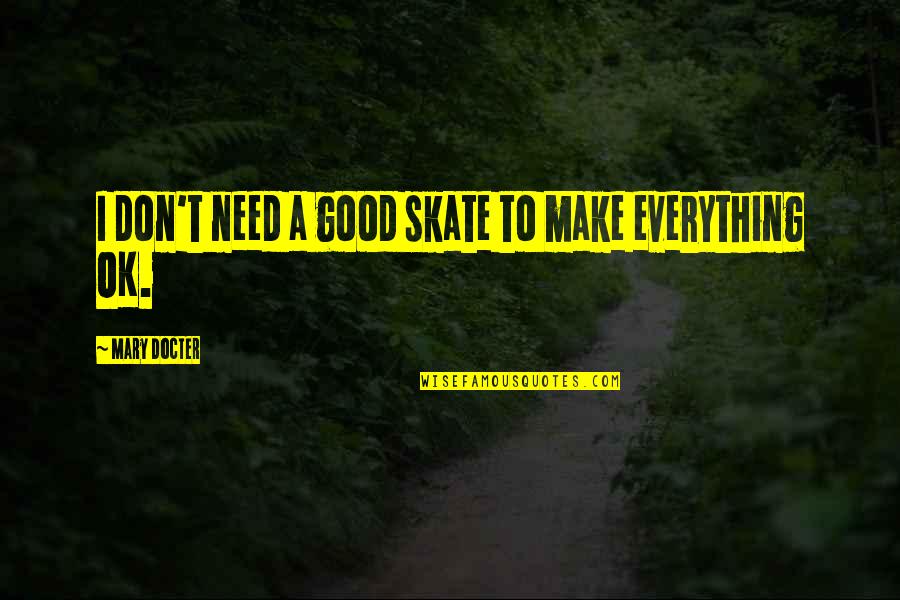 Skate Quotes By Mary Docter: I don't need a good skate to make