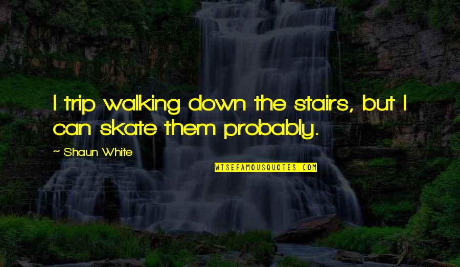 Skate Quotes By Shaun White: I trip walking down the stairs, but I