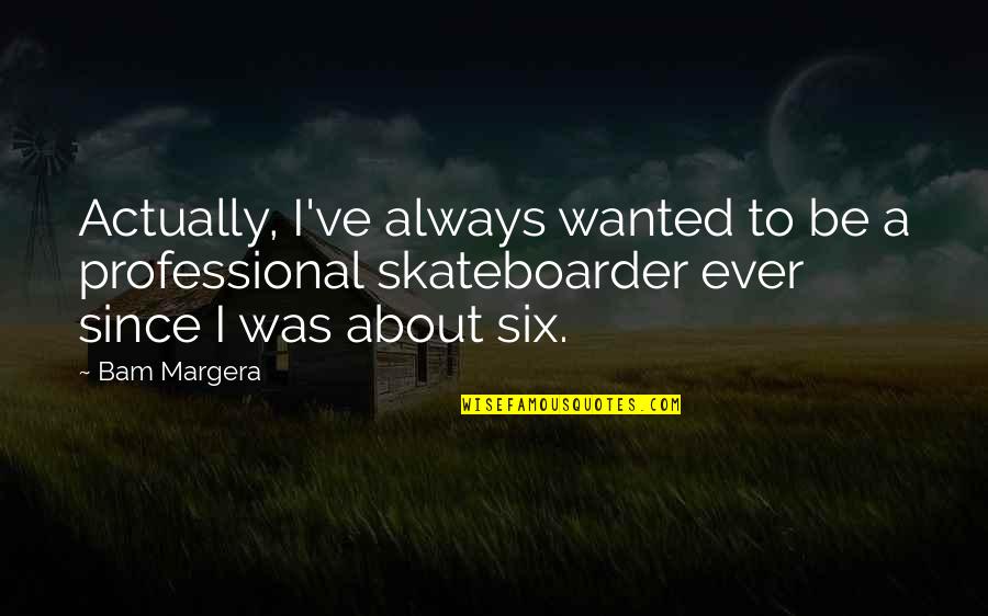Skateboarder Quotes By Bam Margera: Actually, I've always wanted to be a professional