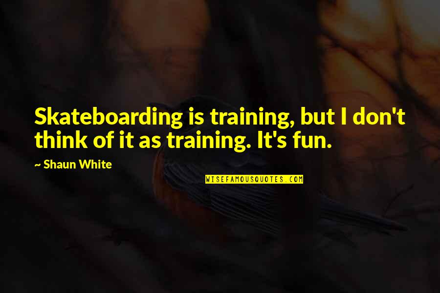 Skateboarding Quotes By Shaun White: Skateboarding is training, but I don't think of