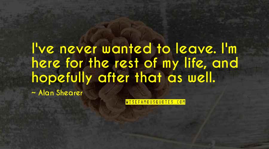 Skated Quotes By Alan Shearer: I've never wanted to leave. I'm here for Skated Quotes By Alan Shearer: I've never wanted to leave. I'm here for