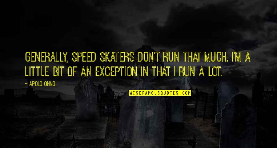 Skaters Quotes By Apolo Ohno: Generally, speed skaters don't run that much. I'm Skaters Quotes By Apolo Ohno: Generally, speed skaters don't run that much. I'm