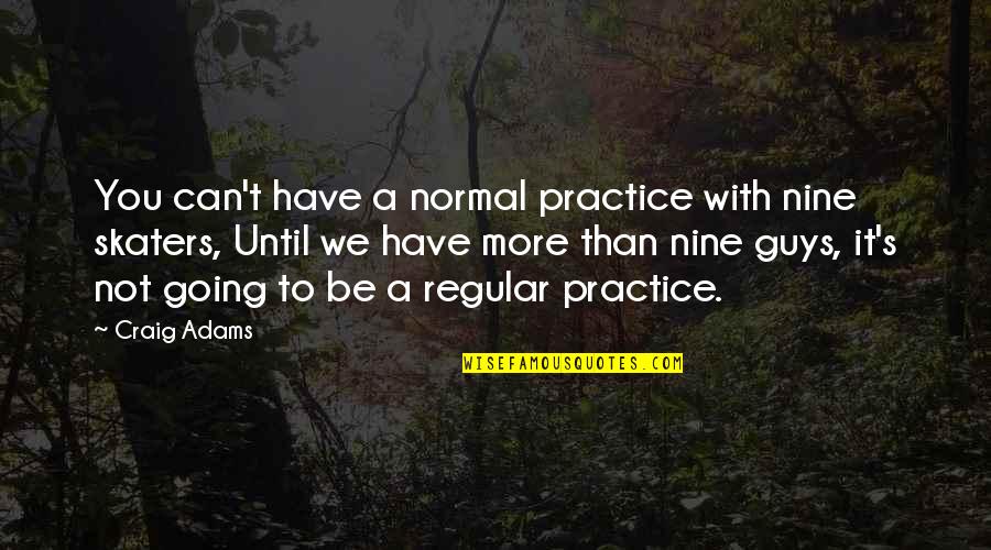 Skaters Quotes By Craig Adams: You can't have a normal practice with nine