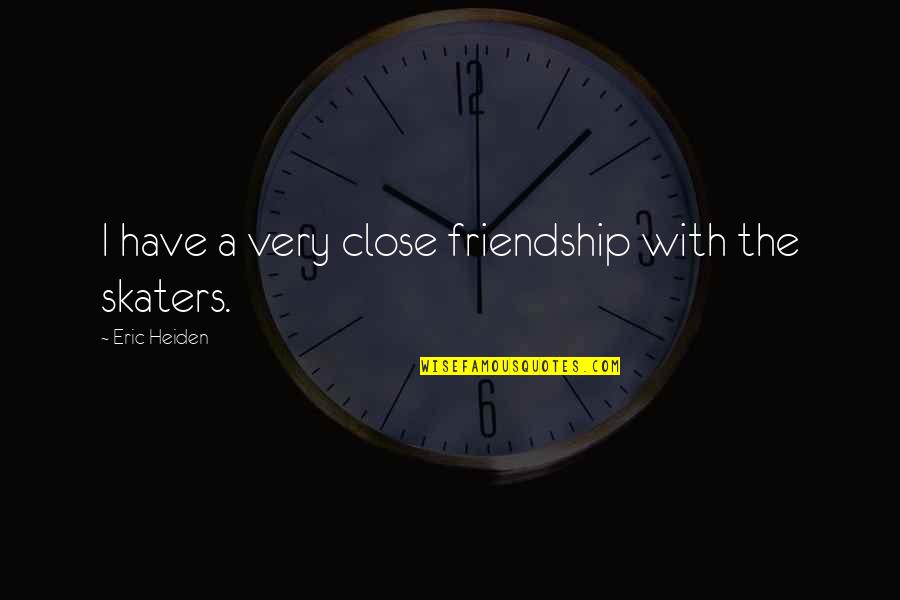 Skaters Quotes By Eric Heiden: I have a very close friendship with the Skaters Quotes By Eric Heiden: I have a very close friendship with the
