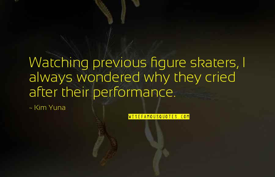 Skaters Quotes By Kim Yuna: Watching previous figure skaters, I always wondered why Skaters Quotes By Kim Yuna: Watching previous figure skaters, I always wondered why