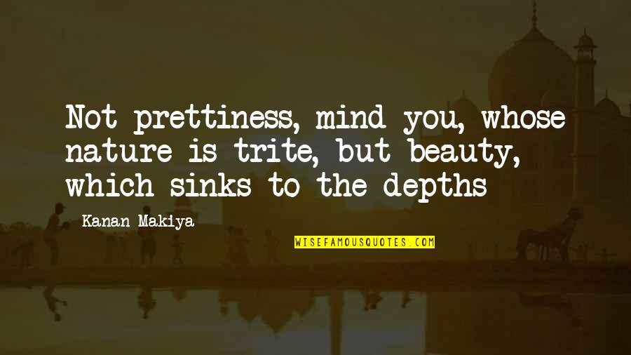 Skates My Passion Quotes By Kanan Makiya: Not prettiness, mind you, whose nature is trite, Skates My Passion Quotes By Kanan Makiya: Not prettiness, mind you, whose nature is trite,