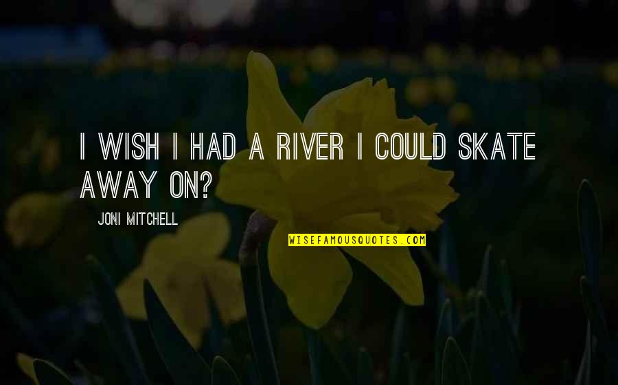 Skates Quotes By Joni Mitchell: I wish I had a river I could Skates Quotes By Joni Mitchell: I wish I had a river I could