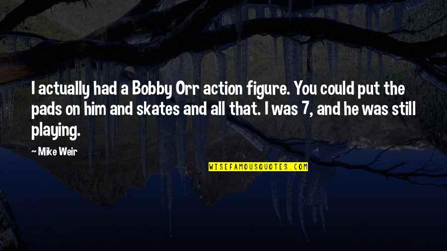 Skates Quotes By Mike Weir: I actually had a Bobby Orr action figure. Skates Quotes By Mike Weir: I actually had a Bobby Orr action figure.