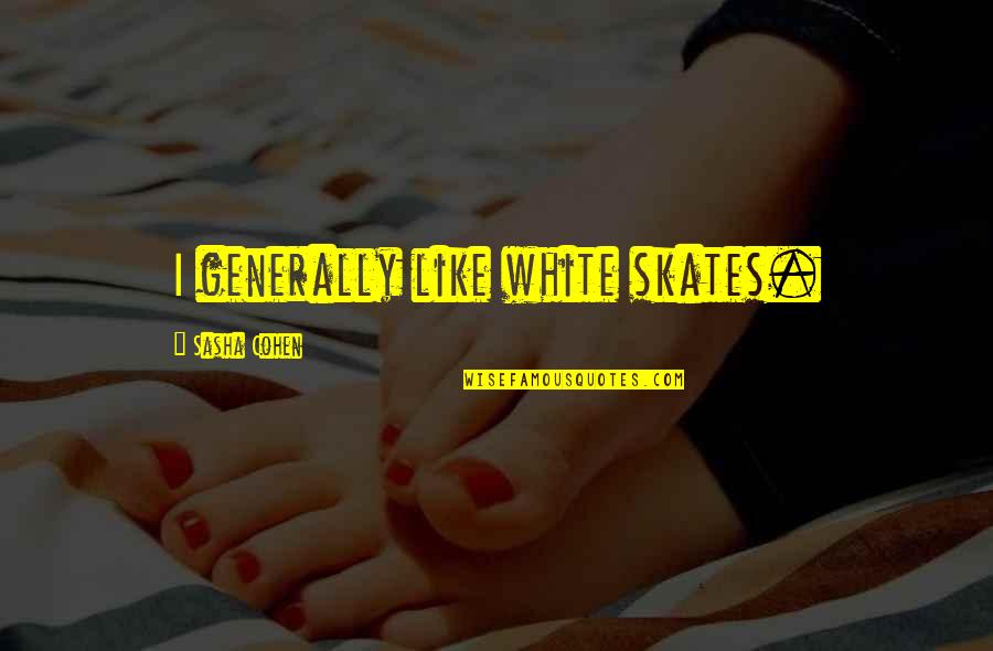 Skates Quotes By Sasha Cohen: I generally like white skates. Skates Quotes By Sasha Cohen: I generally like white skates.