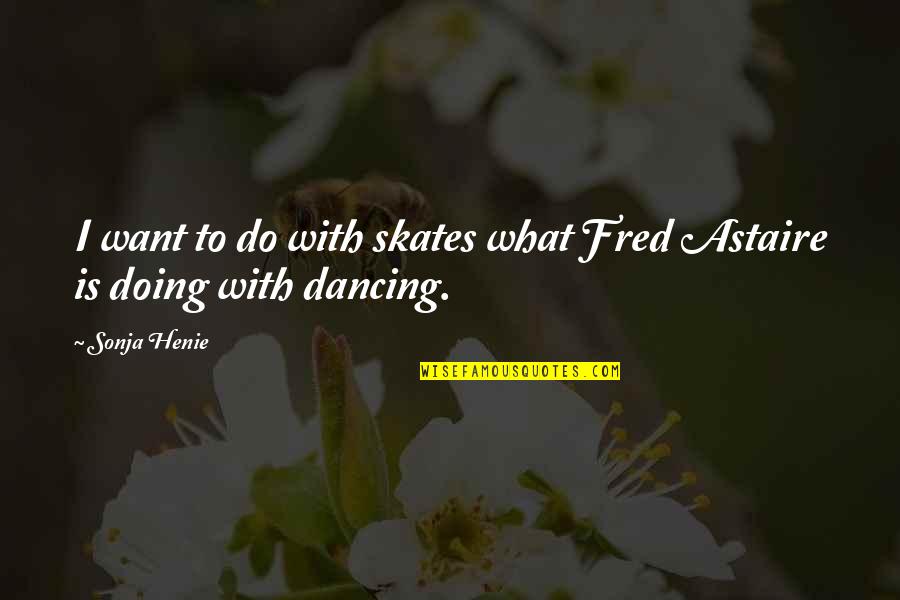 Skates Quotes By Sonja Henie: I want to do with skates what Fred