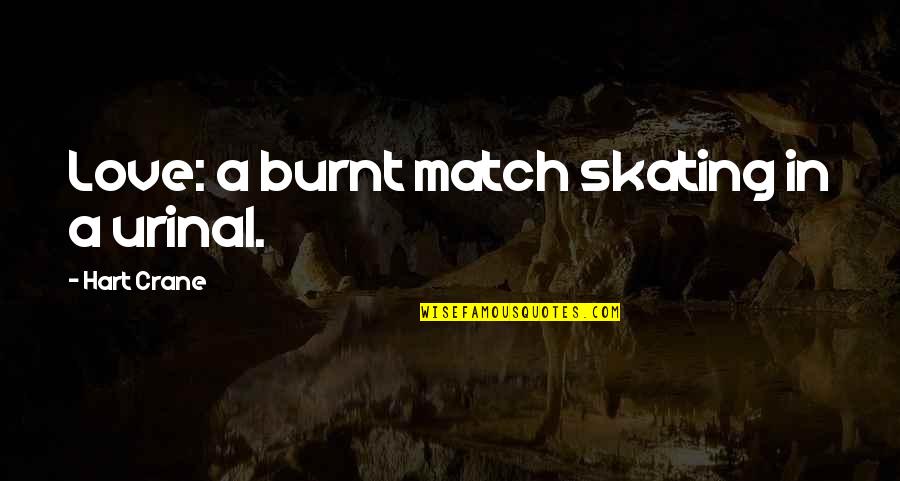 Skating And Love Quotes By Hart Crane: Love: a burnt match skating in a urinal.