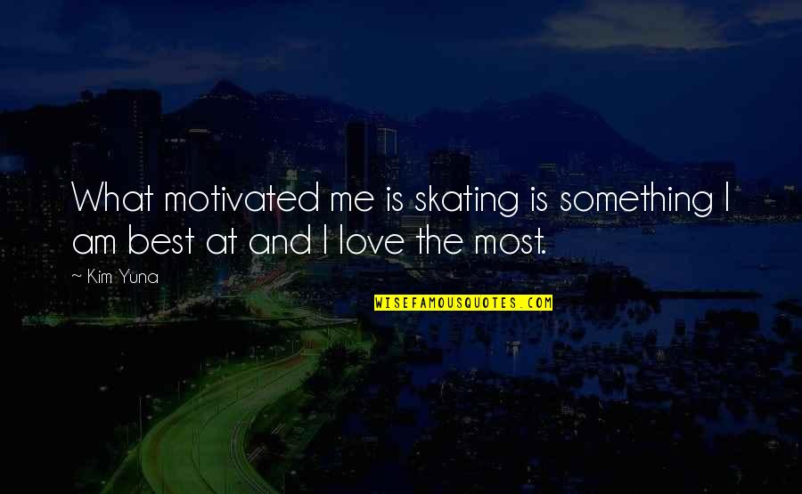 Skating And Love Quotes By Kim Yuna: What motivated me is skating is something I