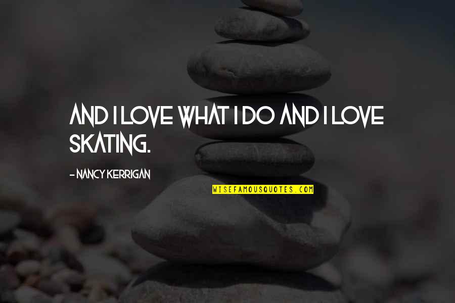 Skating And Love Quotes By Nancy Kerrigan: And I love what I do and I