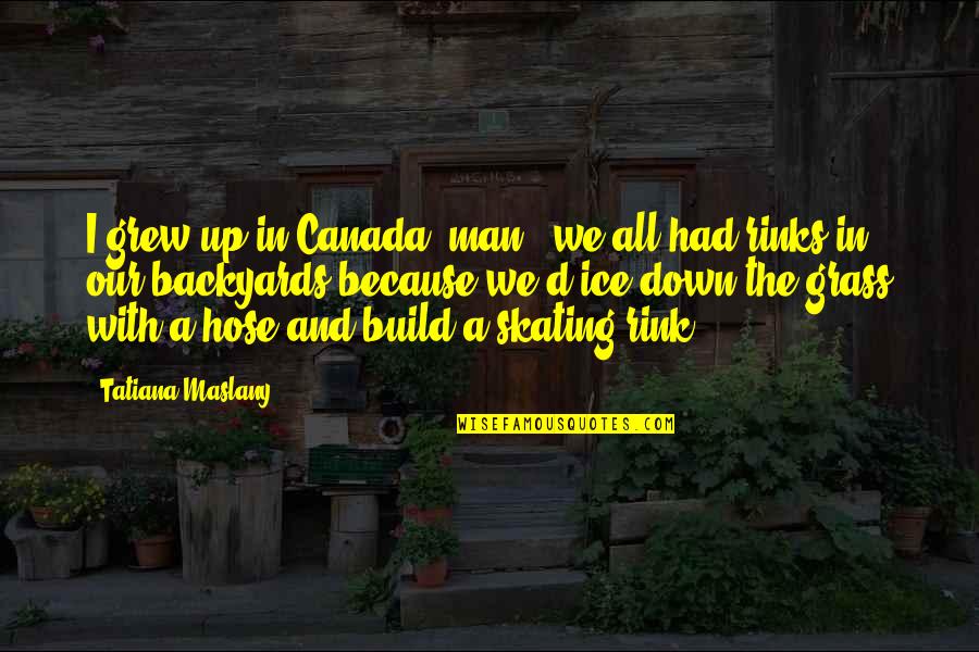 Skating Rink Quotes By Tatiana Maslany: I grew up in Canada, man - we