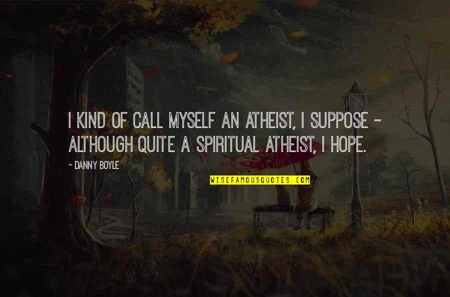 Skaugis Quotes By Danny Boyle: I kind of call myself an atheist, I Skaugis Quotes By Danny Boyle: I kind of call myself an atheist, I