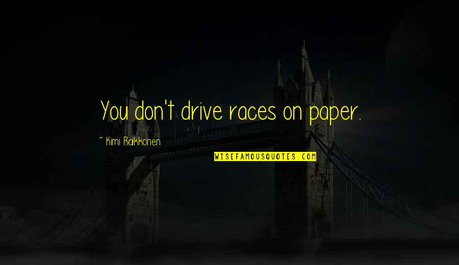 Skawina Restauracja Quotes By Kimi Raikkonen: You don't drive races on paper. Skawina Restauracja Quotes By Kimi Raikkonen: You don't drive races on paper.