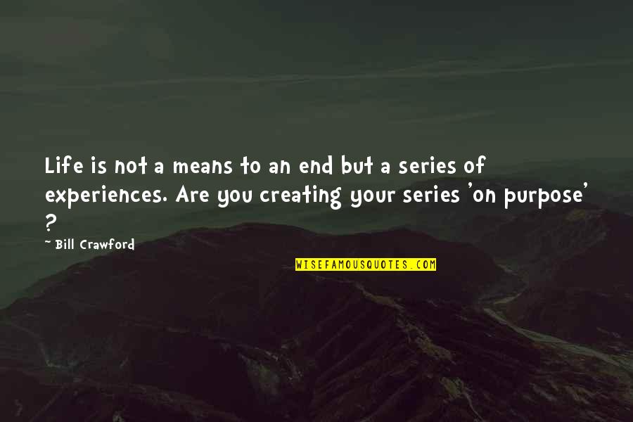 Skcat Quotes By Bill Crawford: Life is not a means to an end Skcat Quotes By Bill Crawford: Life is not a means to an end