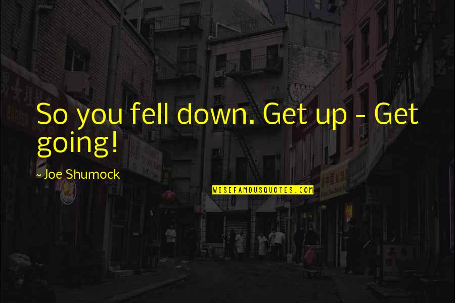 Skedaddled Nyt Quotes By Joe Shumock: So you fell down. Get up - Get Skedaddled Nyt Quotes By Joe Shumock: So you fell down. Get up - Get