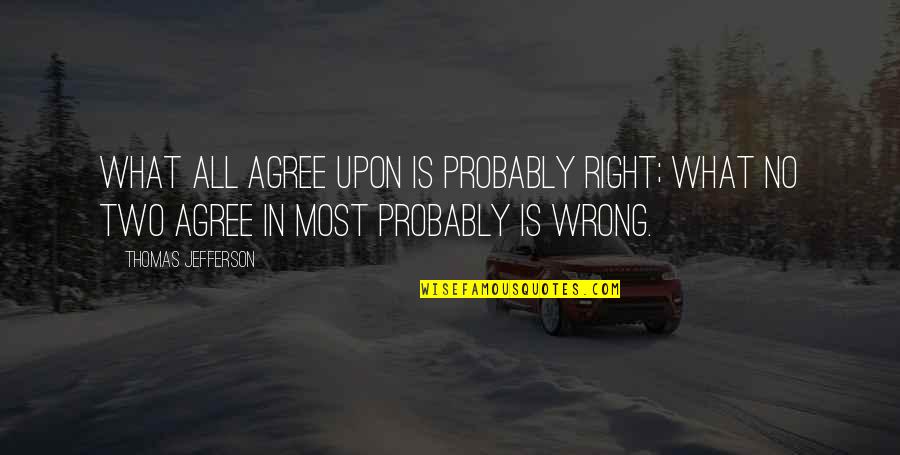 Skeen Furniture Quotes By Thomas Jefferson: What all agree upon is probably right; what Skeen Furniture Quotes By Thomas Jefferson: What all agree upon is probably right; what