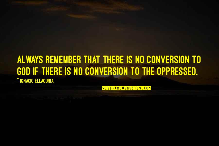Skeered Emoji Quotes By Ignacio Ellacuria: Always remember that there is no conversion to Skeered Emoji Quotes By Ignacio Ellacuria: Always remember that there is no conversion to