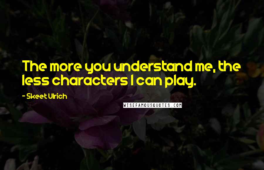 Skeet Ulrich quotes: The more you understand me, the less characters I can play.