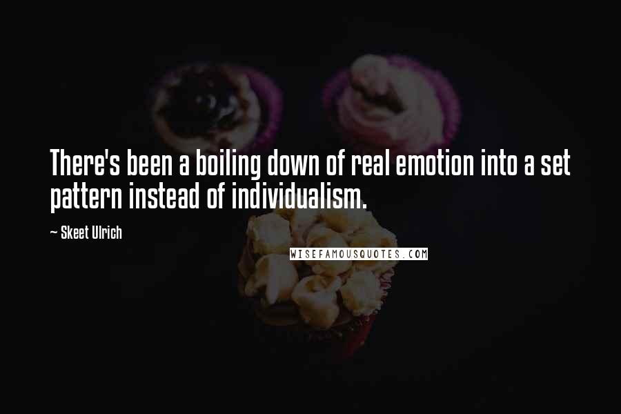 Skeet Ulrich quotes: There's been a boiling down of real emotion into a set pattern instead of individualism.