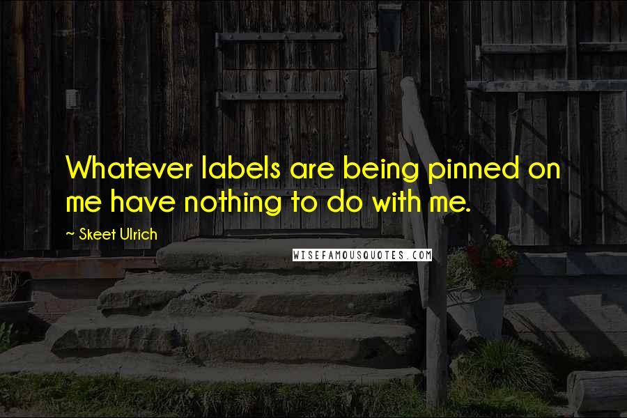 Skeet Ulrich quotes: Whatever labels are being pinned on me have nothing to do with me.