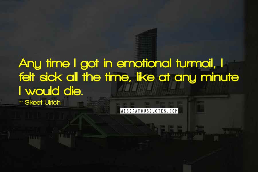 Skeet Ulrich quotes: Any time I got in emotional turmoil, I felt sick all the time, like at any minute I would die.