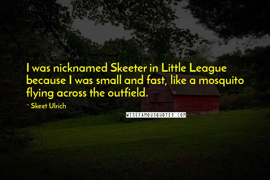 Skeet Ulrich quotes: I was nicknamed Skeeter in Little League because I was small and fast, like a mosquito flying across the outfield.