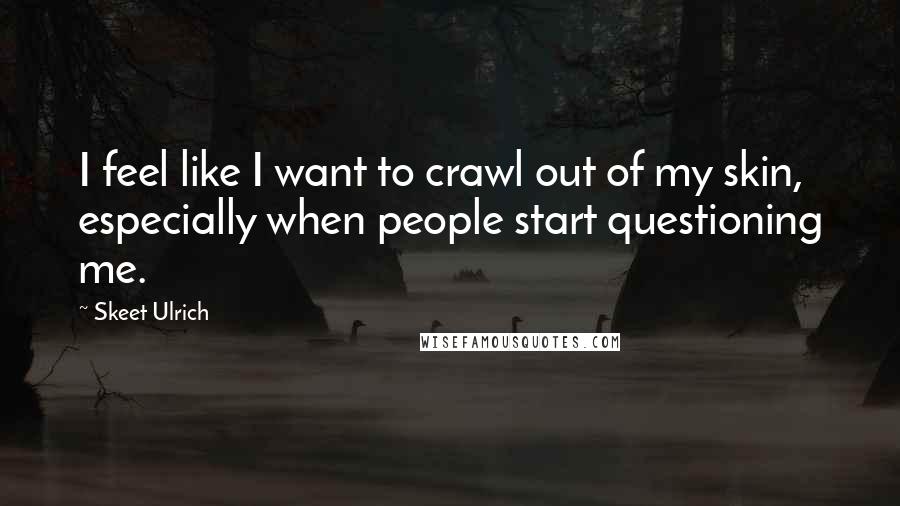 Skeet Ulrich quotes: I feel like I want to crawl out of my skin, especially when people start questioning me.