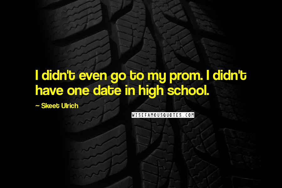 Skeet Ulrich quotes: I didn't even go to my prom. I didn't have one date in high school.
