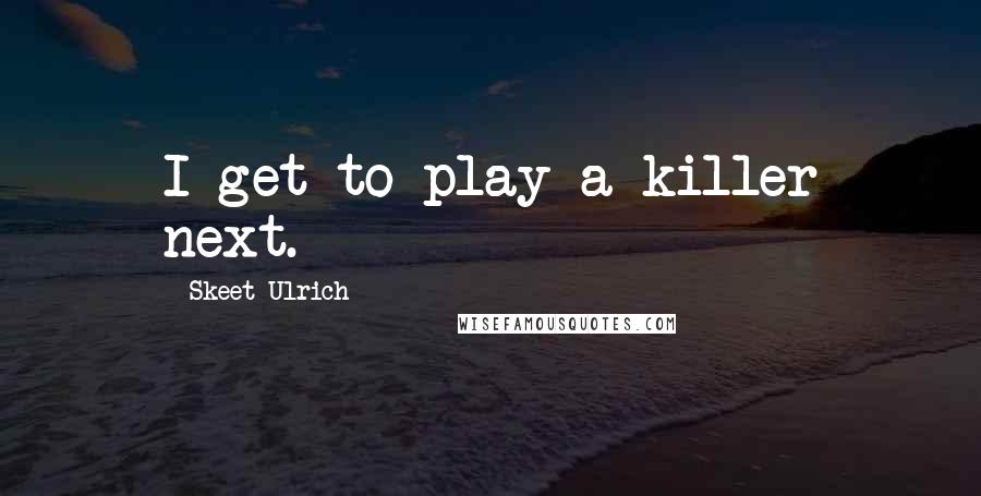 Skeet Ulrich quotes: I get to play a killer next.