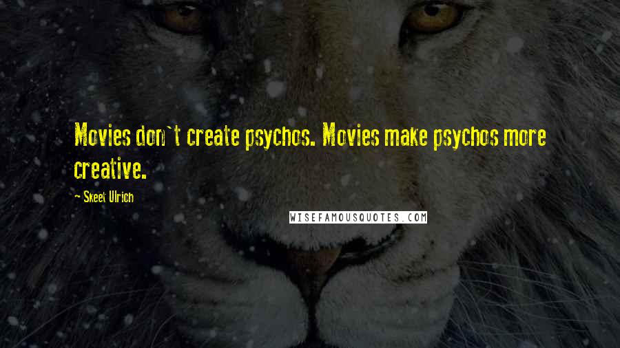 Skeet Ulrich quotes: Movies don't create psychos. Movies make psychos more creative.