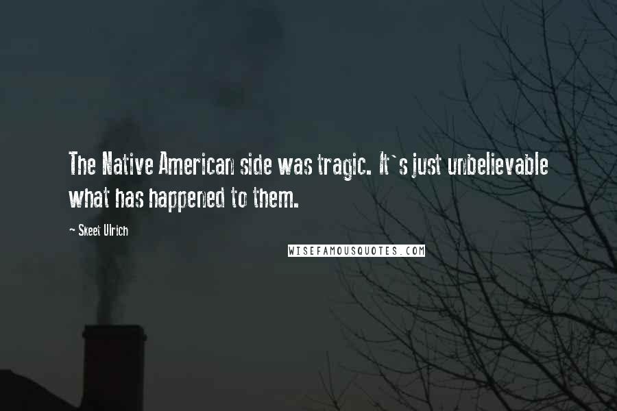 Skeet Ulrich quotes: The Native American side was tragic. It's just unbelievable what has happened to them.