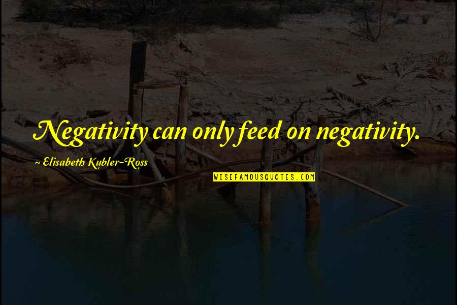 Skeeter Skelton Quotes By Elisabeth Kubler-Ross: Negativity can only feed on negativity. Skeeter Skelton Quotes By Elisabeth Kubler-Ross: Negativity can only feed on negativity.