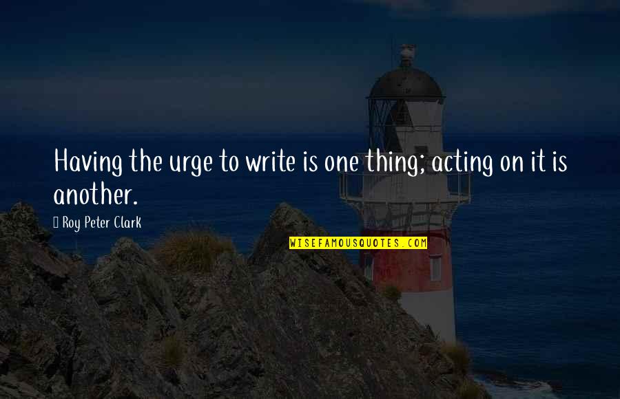 Skeets Mcdonald Quotes By Roy Peter Clark: Having the urge to write is one thing; Skeets Mcdonald Quotes By Roy Peter Clark: Having the urge to write is one thing;