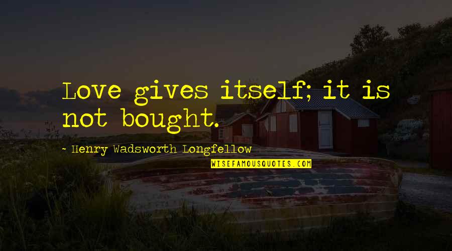Skehan Home Quotes By Henry Wadsworth Longfellow: Love gives itself; it is not bought.