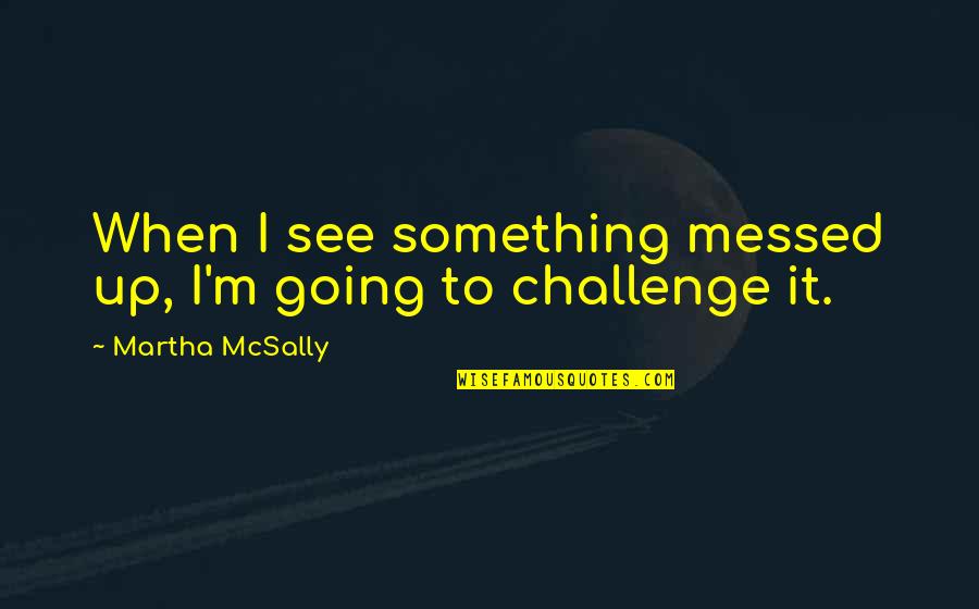 Skeino Quotes By Martha McSally: When I see something messed up, I'm going Skeino Quotes By Martha McSally: When I see something messed up, I'm going