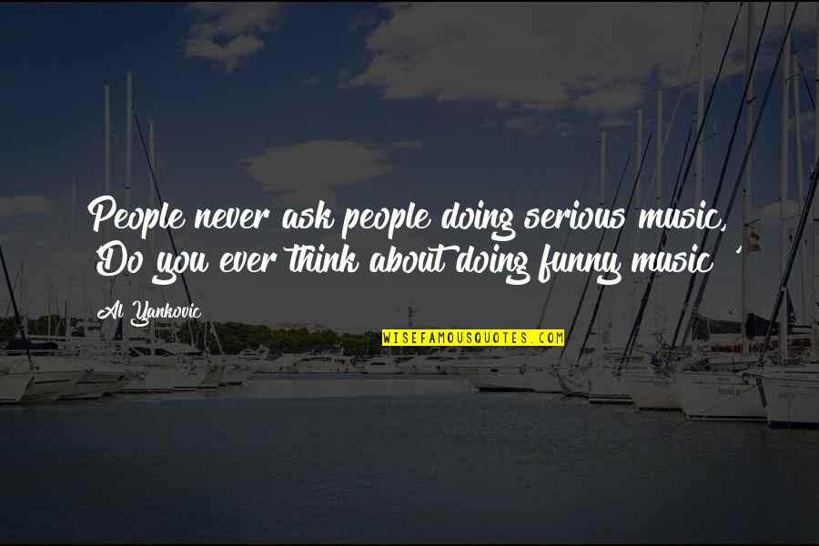 Skeinsnsticks Quotes By Al Yankovic: People never ask people doing serious music, 'Do