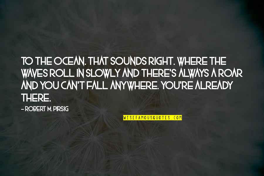 Skeinsnsticks Quotes By Robert M. Pirsig: To the ocean. That sounds right. Where the Skeinsnsticks Quotes By Robert M. Pirsig: To the ocean. That sounds right. Where the