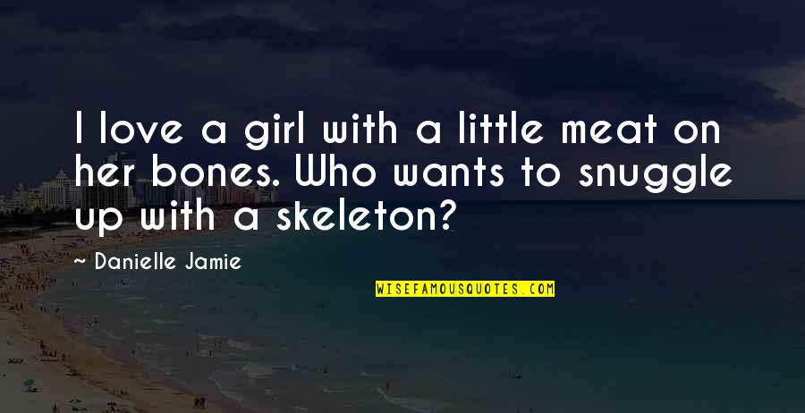Skeleton Bones Quotes By Danielle Jamie: I love a girl with a little meat