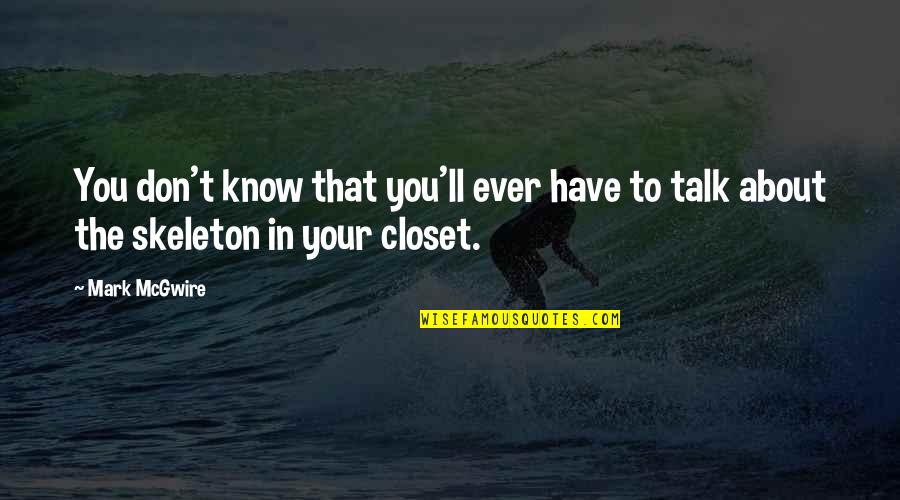 Skeleton Closet Quotes By Mark McGwire: You don't know that you'll ever have to
