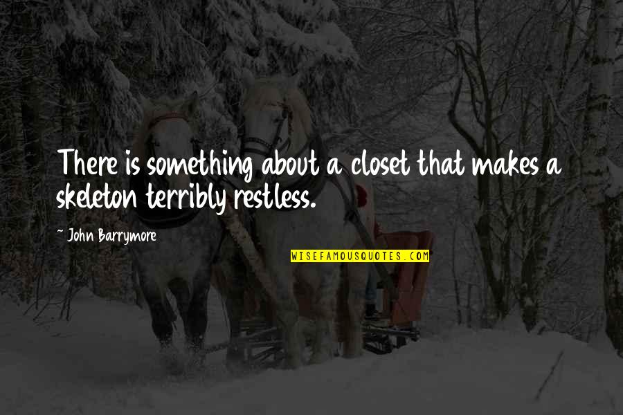 Skeleton In The Closet Quotes By John Barrymore: There is something about a closet that makes
