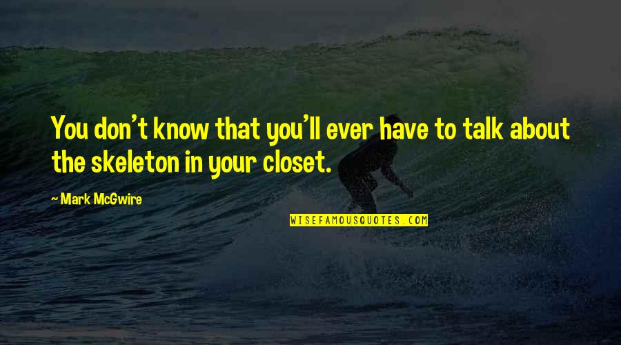 Skeleton In The Closet Quotes By Mark McGwire: You don't know that you'll ever have to