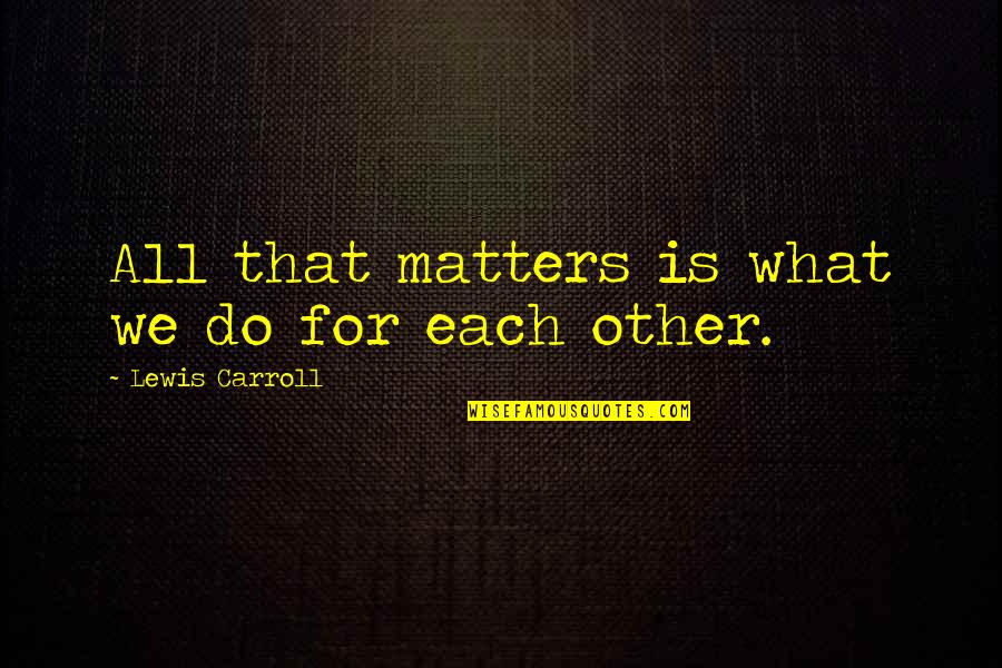 Skeleton In Your Closet Quotes By Lewis Carroll: All that matters is what we do for Skeleton In Your Closet Quotes By Lewis Carroll: All that matters is what we do for